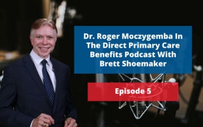 Brett Shoemaker interviews Dr. Roger Moczygemba: Direct Primary Care Benefits Podcast 
